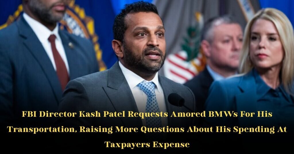 FBI Director Kash Patel Requests Armored BMWs For His Transportation, Raising More Questions About His Spending At Taxpayers’ Expense