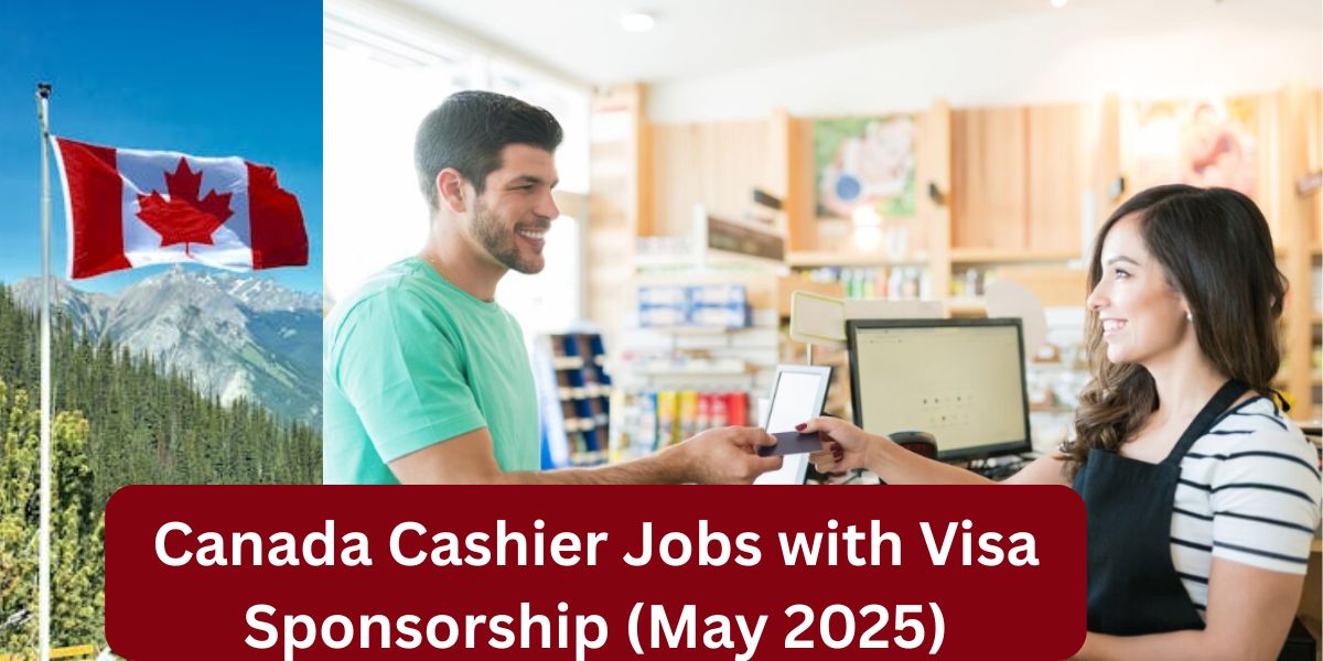 Canada Cashier Jobs with Visa Sponsorship (May 2025): Your Ultimate Guide to Landing a High-Demand Job Abroad